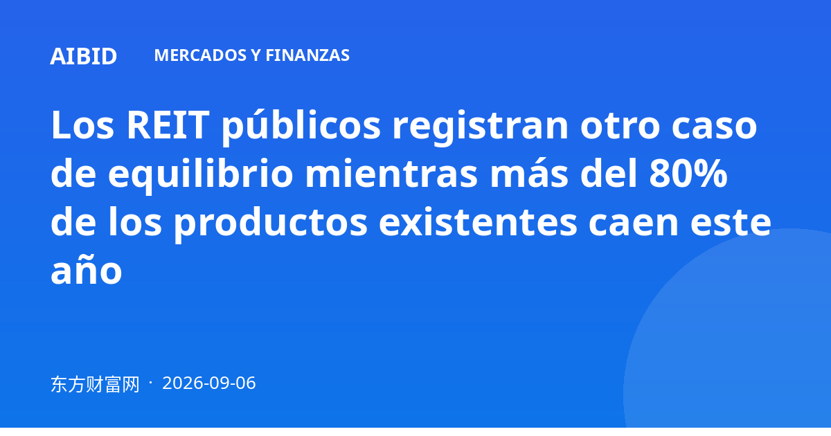 Los REIT públicos registran otro caso de equilibrio mientras más del 80% de los productos existentes caen este año