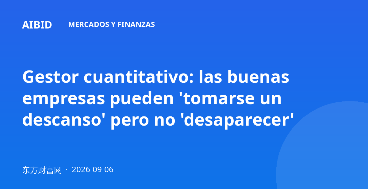 Gestor cuantitativo: las buenas empresas pueden 'tomarse un descanso' pero no 'desaparecer'