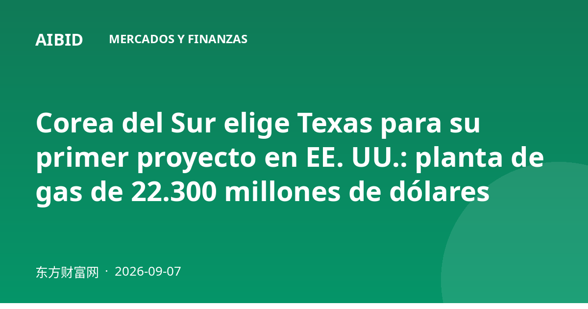 Corea del Sur elige Texas para su primer proyecto en EE. UU.: planta de gas de 22.300 millones de dólares