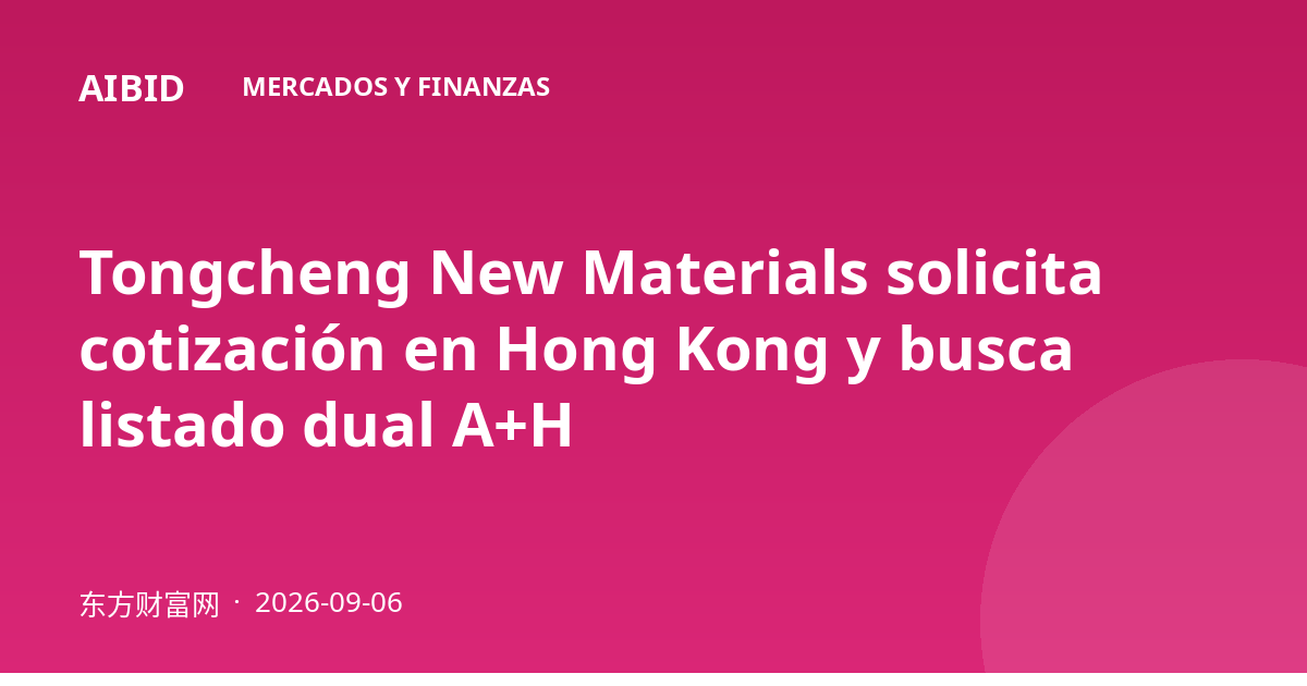 Tongcheng New Materials solicita cotización en Hong Kong y busca listado dual A+H