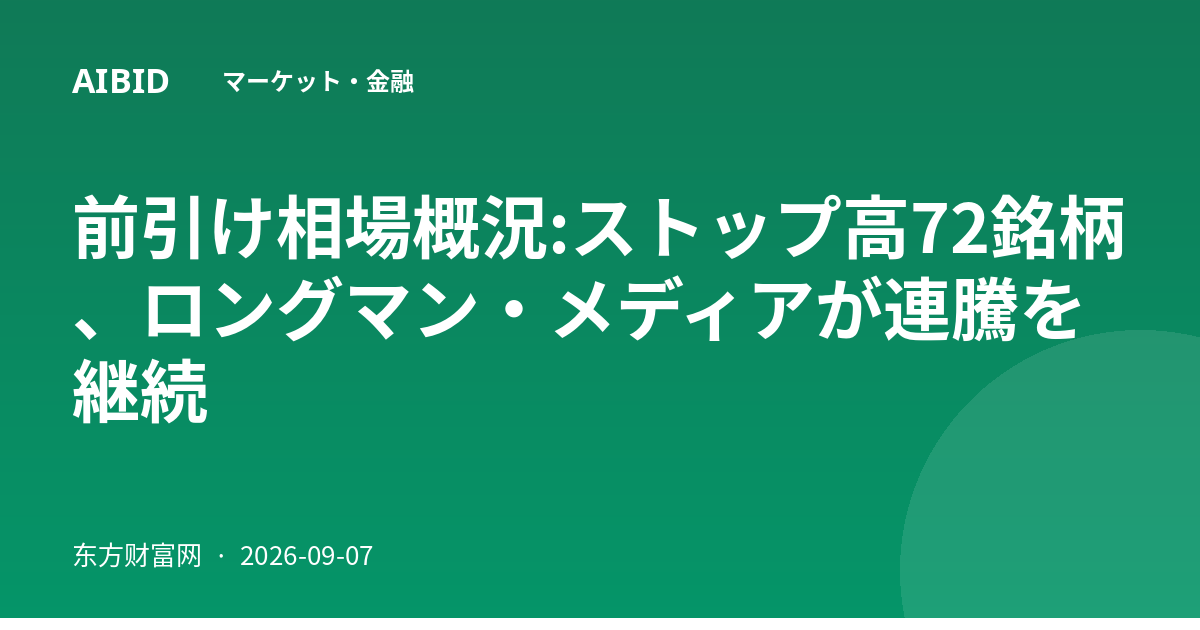前引け相場概況:ストップ高72銘柄、ロングマン・メディアが連騰を継続