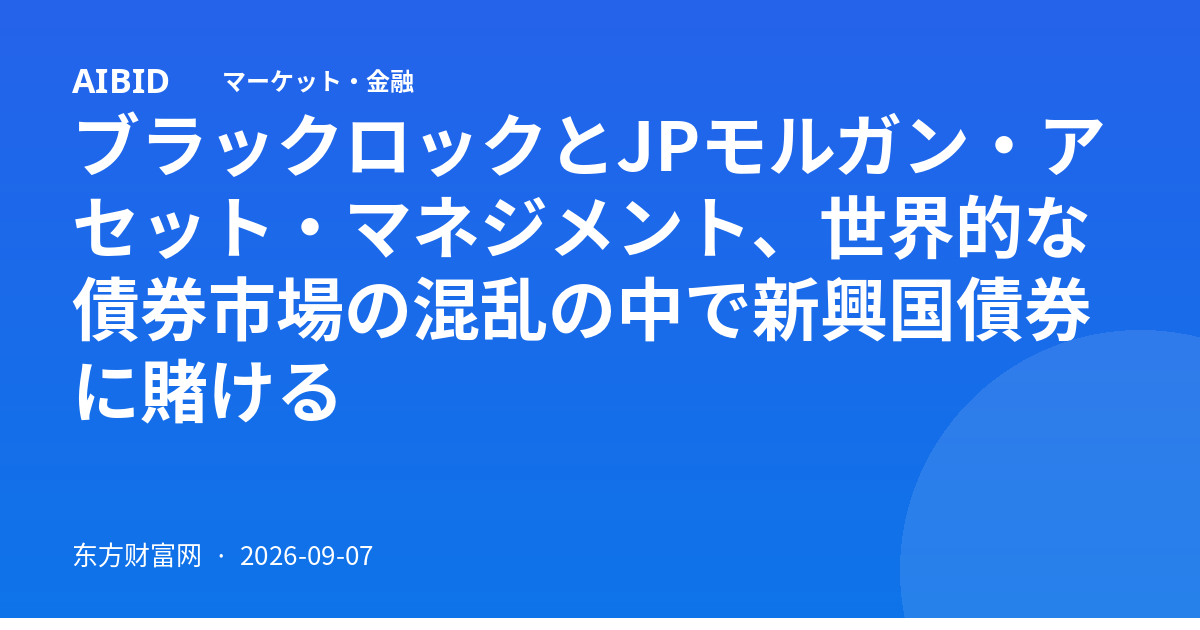 ブラックロックとJPモルガン・アセット・マネジメント、世界的な債券市場の混乱の中で新興国債券に賭ける