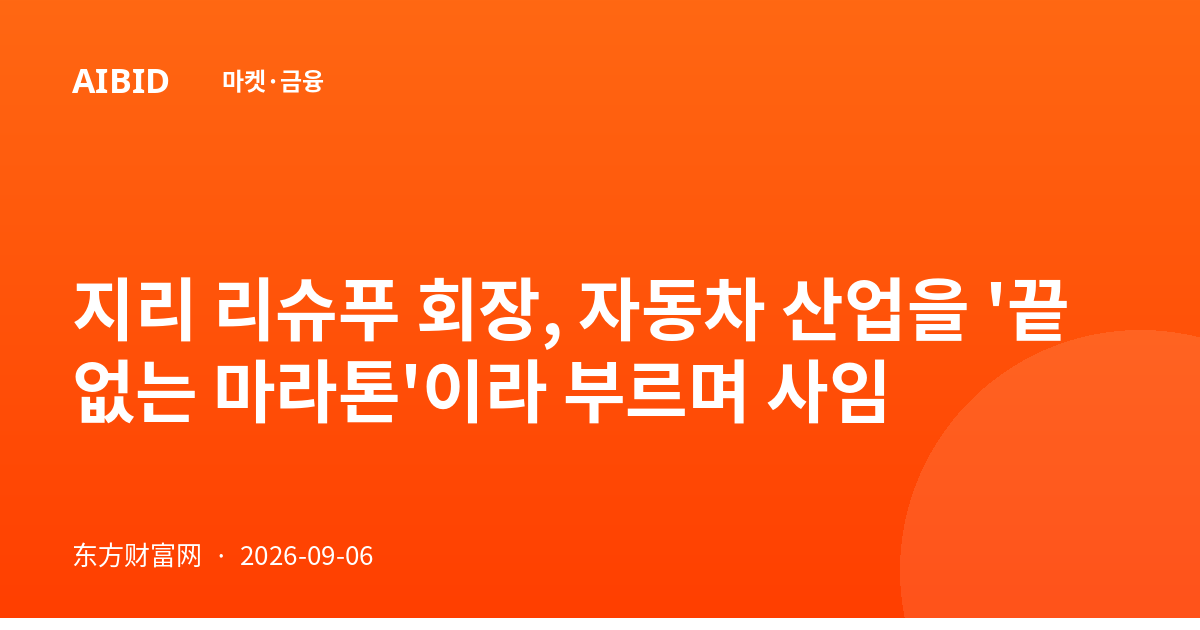 지리 리슈푸 회장, 자동차 산업을 '끝없는 마라톤'이라 부르며 사임