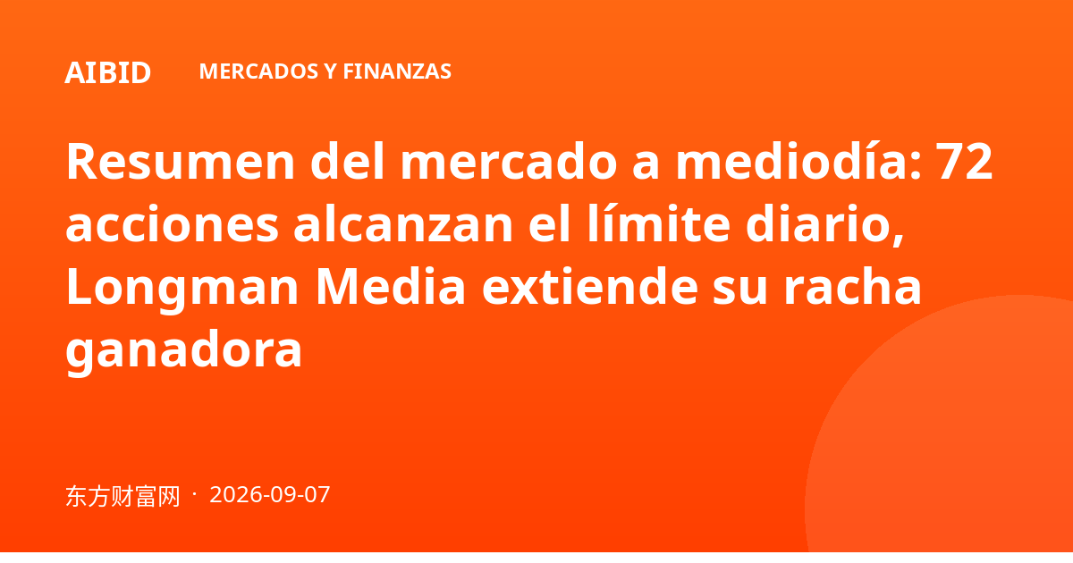 Resumen del mercado a mediodía: 72 acciones alcanzan el límite diario, Longman Media extiende su racha ganadora