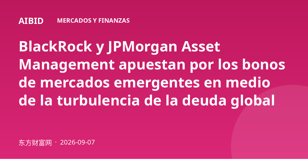 BlackRock y JPMorgan Asset Management apuestan por los bonos de mercados emergentes en medio de la turbulencia de la deuda global