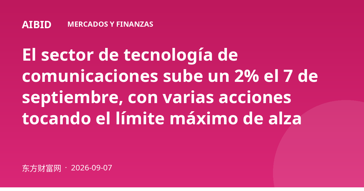 El sector de tecnología de comunicaciones sube un 2% el 7 de septiembre, con varias acciones tocando el límite máximo de alza