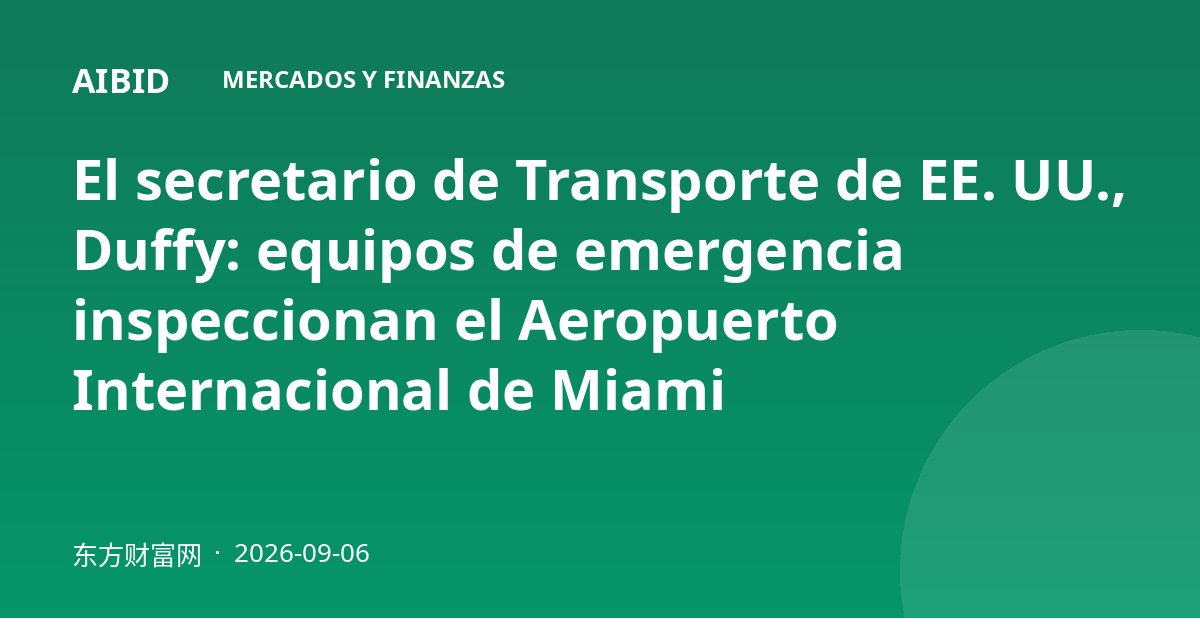 El secretario de Transporte de EE. UU., Duffy: equipos de emergencia inspeccionan el Aeropuerto Internacional de Miami
