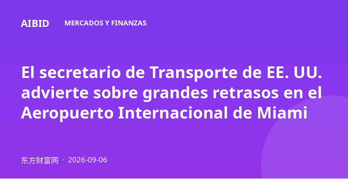 El secretario de Transporte de EE. UU. advierte sobre grandes retrasos en el Aeropuerto Internacional de Miami