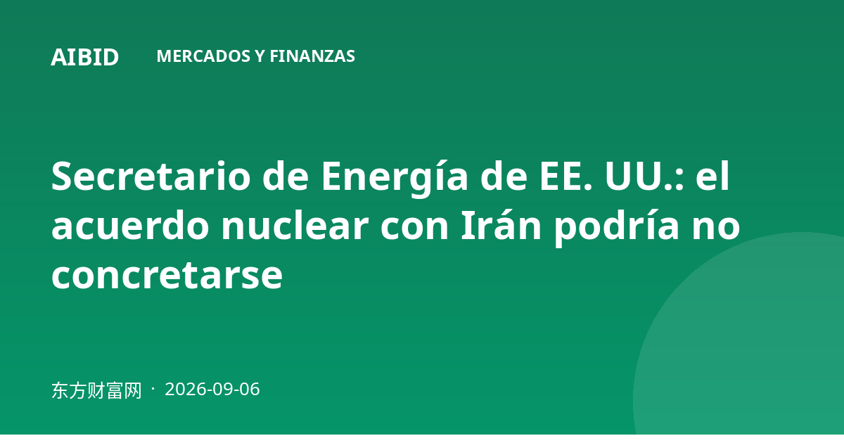 Secretario de Energía de EE. UU.: el acuerdo nuclear con Irán podría no concretarse