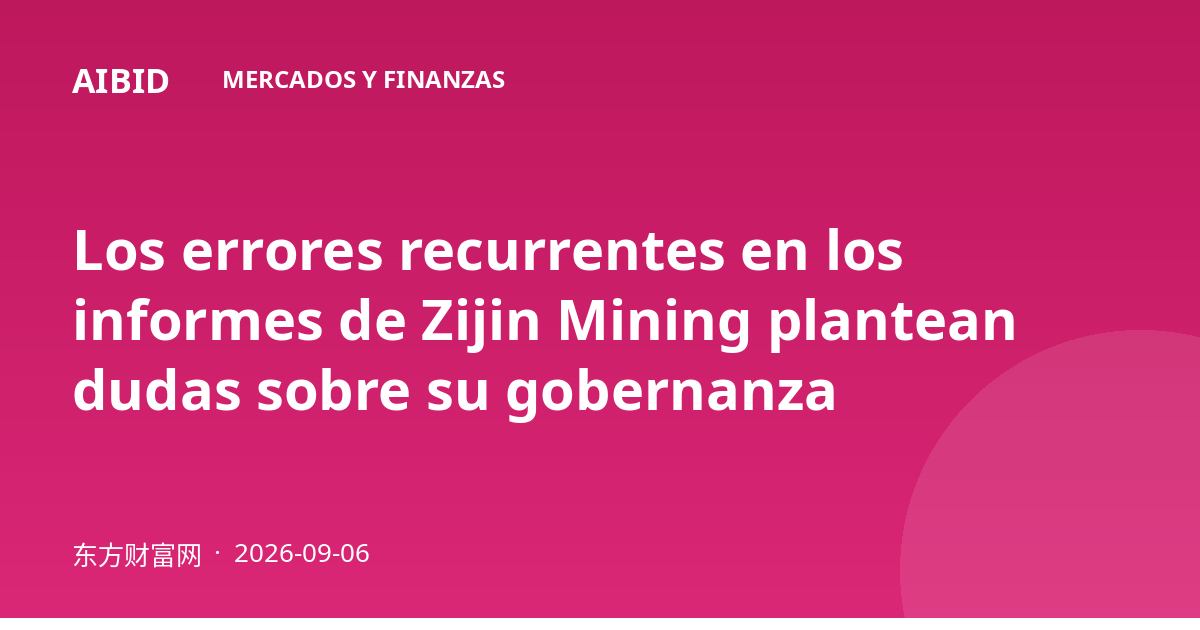 Los errores recurrentes en los informes de Zijin Mining plantean dudas sobre su gobernanza