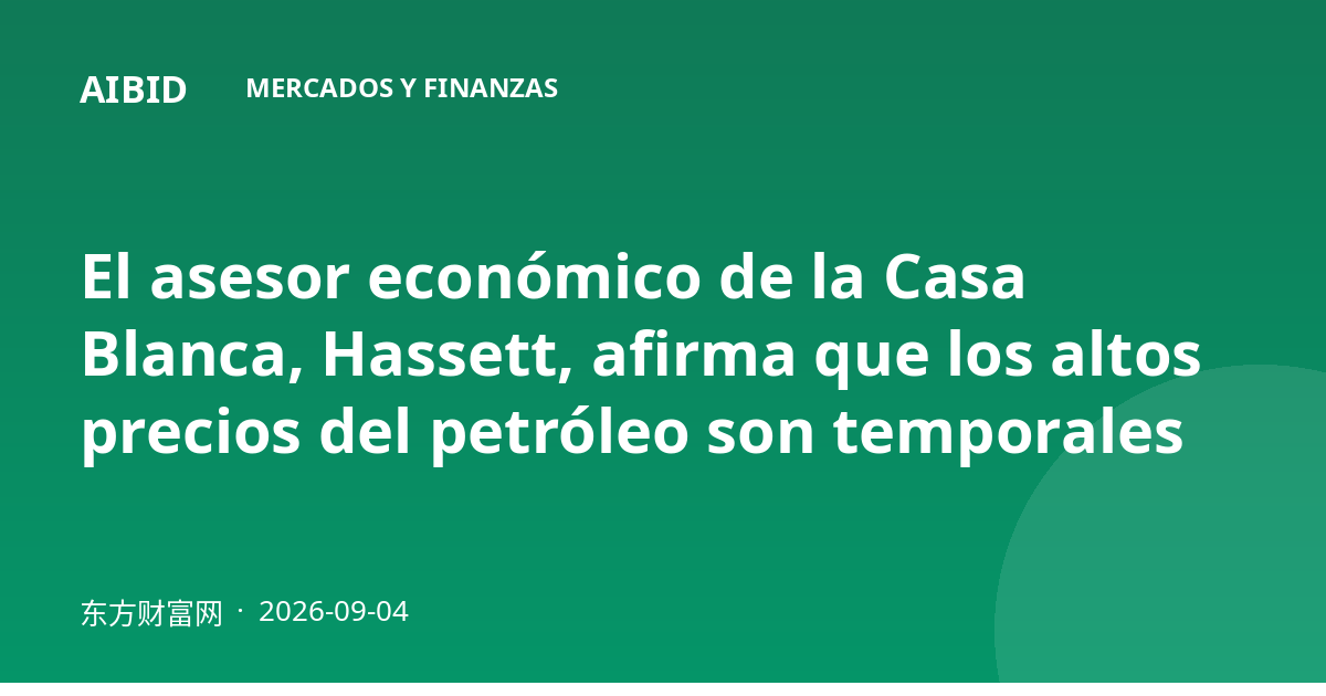 El asesor económico de la Casa Blanca, Hassett, afirma que los altos precios del petróleo son temporales