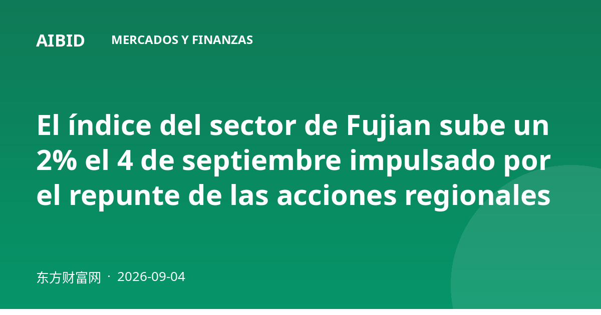 El índice del sector de Fujian sube un 2% el 4 de septiembre impulsado por el repunte de las acciones regionales