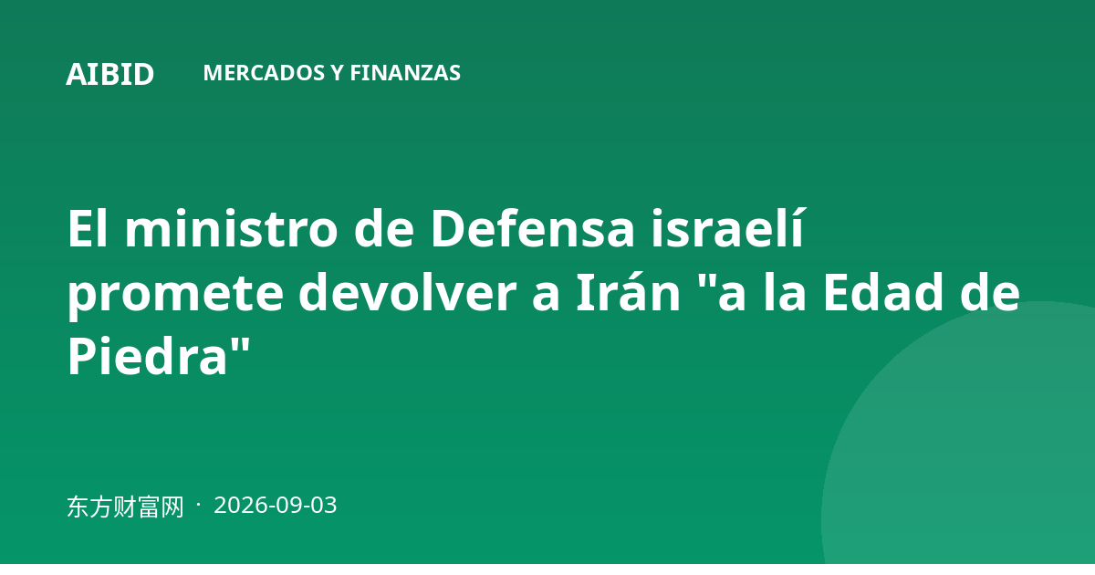 El ministro de Defensa israelí promete devolver a Irán "a la Edad de Piedra"