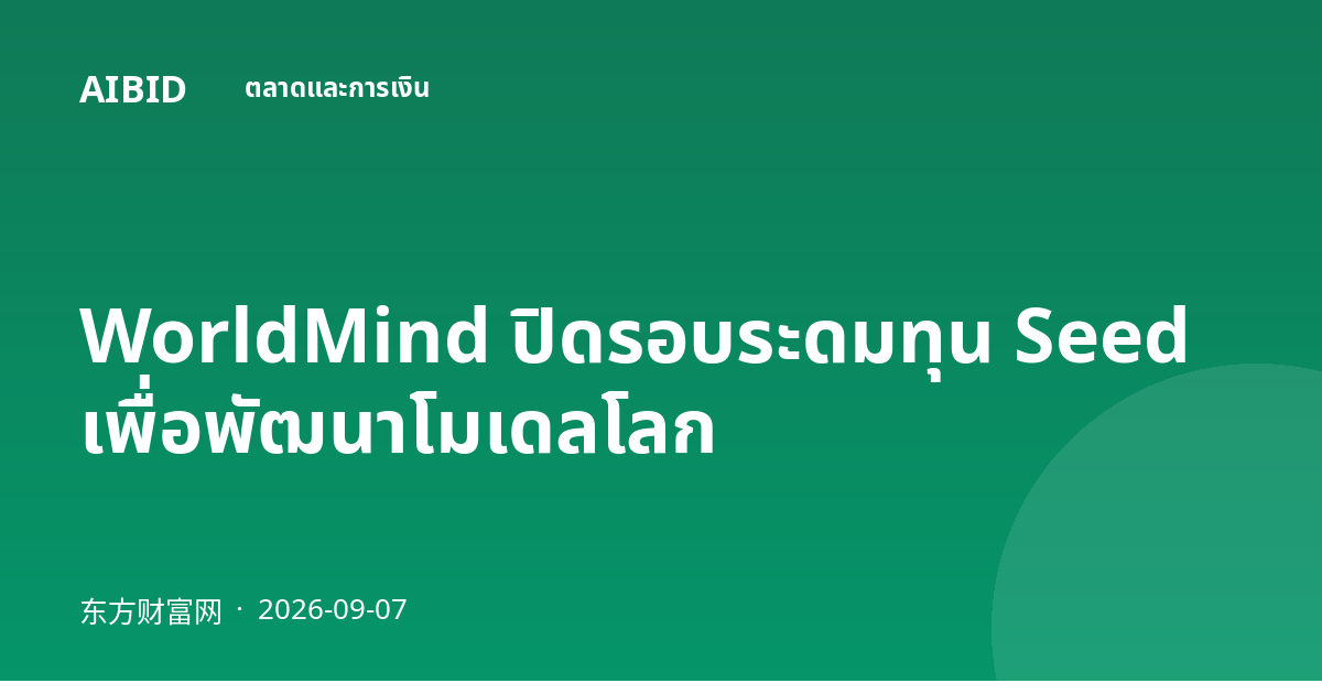WorldMind ปิดรอบระดมทุน Seed เพื่อพัฒนาโมเดลโลก