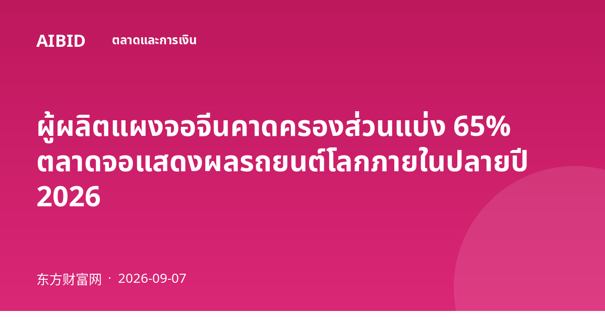 ผู้ผลิตแผงจอจีนคาดครองส่วนแบ่ง 65% ตลาดจอแสดงผลรถยนต์โลกภายในปลายปี 2026