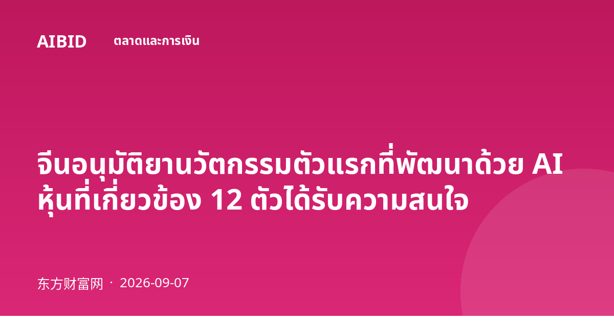 จีนอนุมัติยานวัตกรรมตัวแรกที่พัฒนาด้วย AI หุ้นที่เกี่ยวข้อง 12 ตัวได้รับความสนใจ