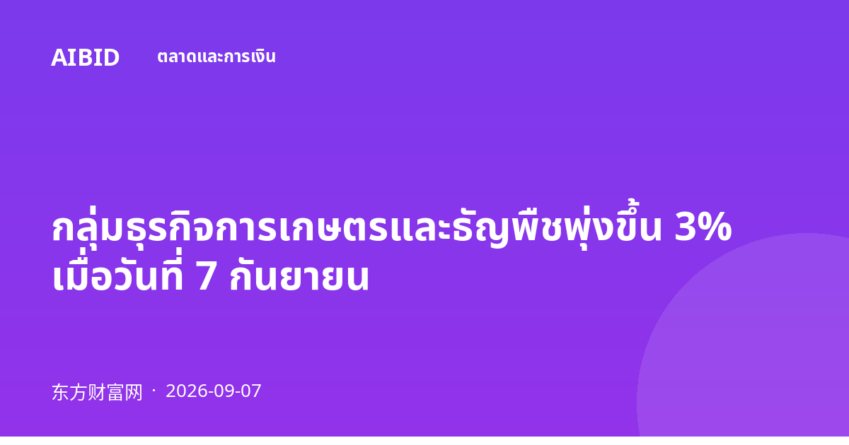 กลุ่มธุรกิจการเกษตรและธัญพืชพุ่งขึ้น 3% เมื่อวันที่ 7 กันยายน