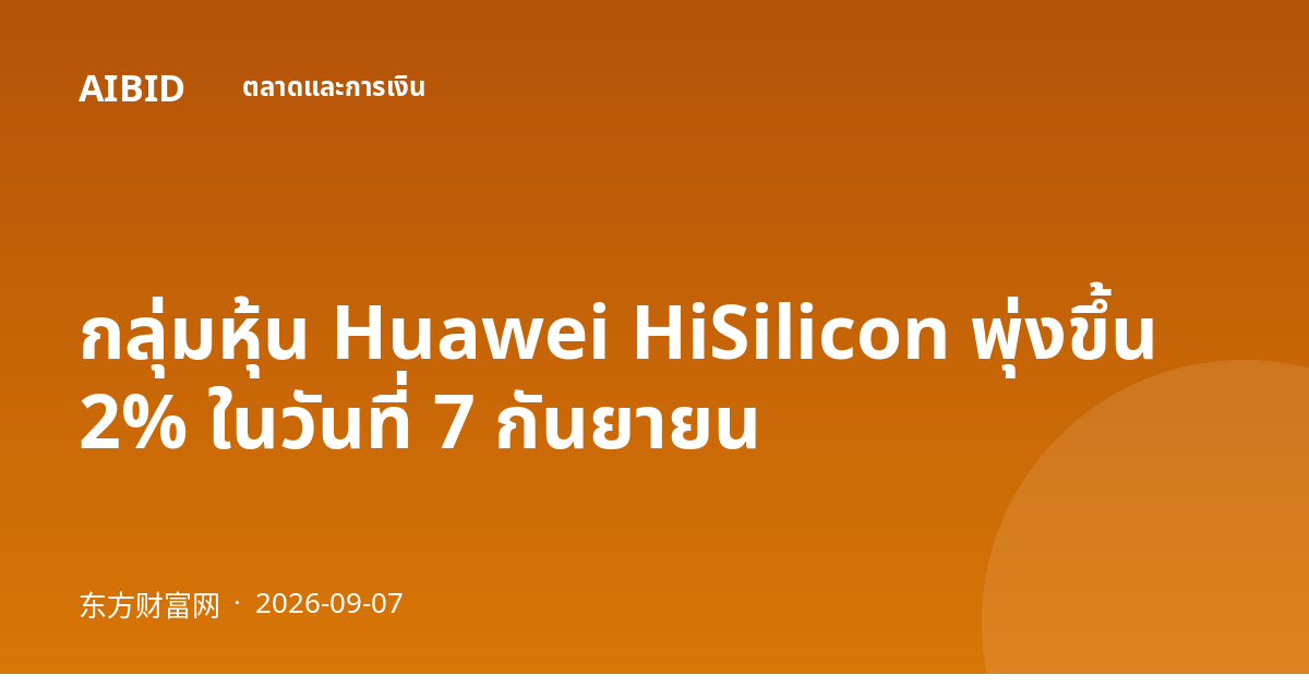กลุ่มหุ้น Huawei HiSilicon พุ่งขึ้น 2% ในวันที่ 7 กันยายน