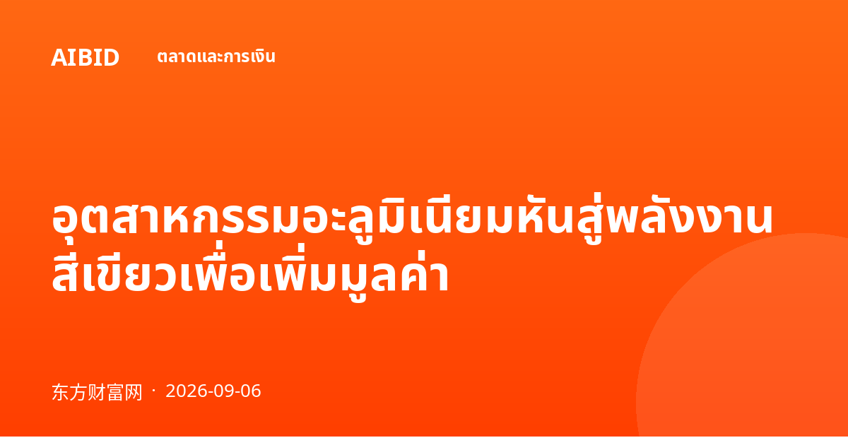 อุตสาหกรรมอะลูมิเนียมหันสู่พลังงานสีเขียวเพื่อเพิ่มมูลค่า