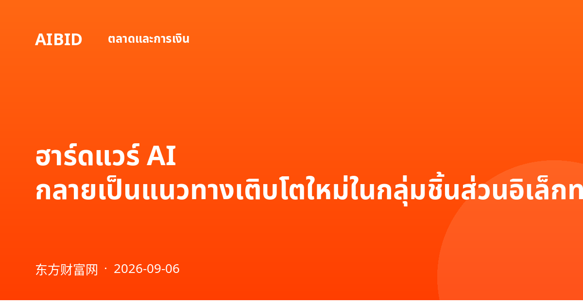 ฮาร์ดแวร์ AI กลายเป็นแนวทางเติบโตใหม่ในกลุ่มชิ้นส่วนอิเล็กทรอนิกส์เพื่อผู้บริโภค