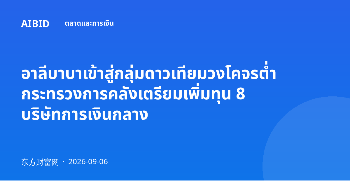 อาลีบาบาเข้าสู่กลุ่มดาวเทียมวงโคจรต่ำ กระทรวงการคลังเตรียมเพิ่มทุน 8 บริษัทการเงินกลาง
