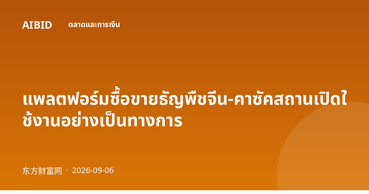 แพลตฟอร์มซื้อขายธัญพืชจีน-คาซัคสถานเปิดใช้งานอย่างเป็นทางการ
