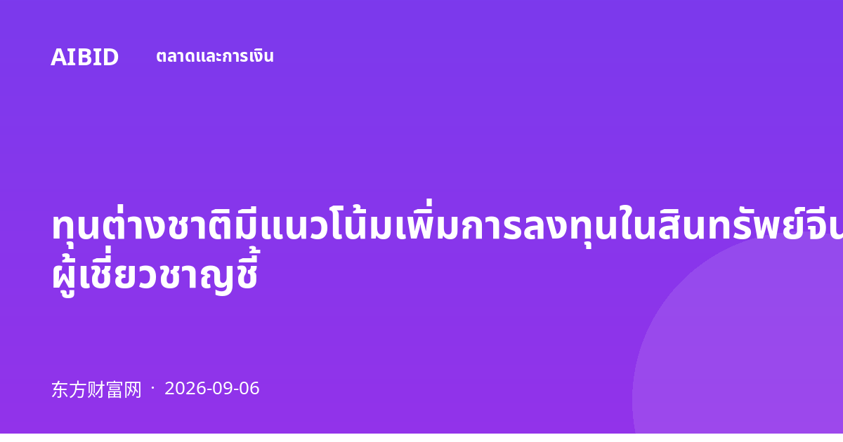 ทุนต่างชาติมีแนวโน้มเพิ่มการลงทุนในสินทรัพย์จีน ผู้เชี่ยวชาญชี้
