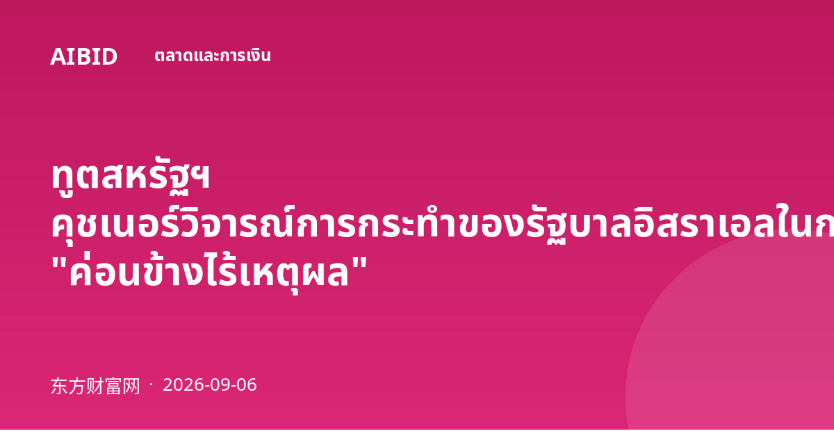 ทูตสหรัฐฯ คุชเนอร์วิจารณ์การกระทำของรัฐบาลอิสราเอลในกาซาว่า "ค่อนข้างไร้เหตุผล"