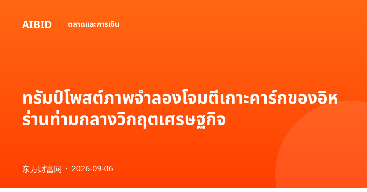 ทรัมป์โพสต์ภาพจำลองโจมตีเกาะคาร์กของอิหร่านท่ามกลางวิกฤตเศรษฐกิจ