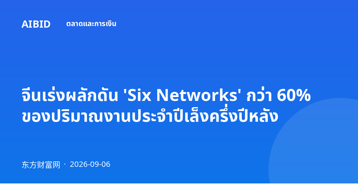จีนเร่งผลักดัน 'Six Networks' กว่า 60% ของปริมาณงานประจำปีเล็งครึ่งปีหลัง