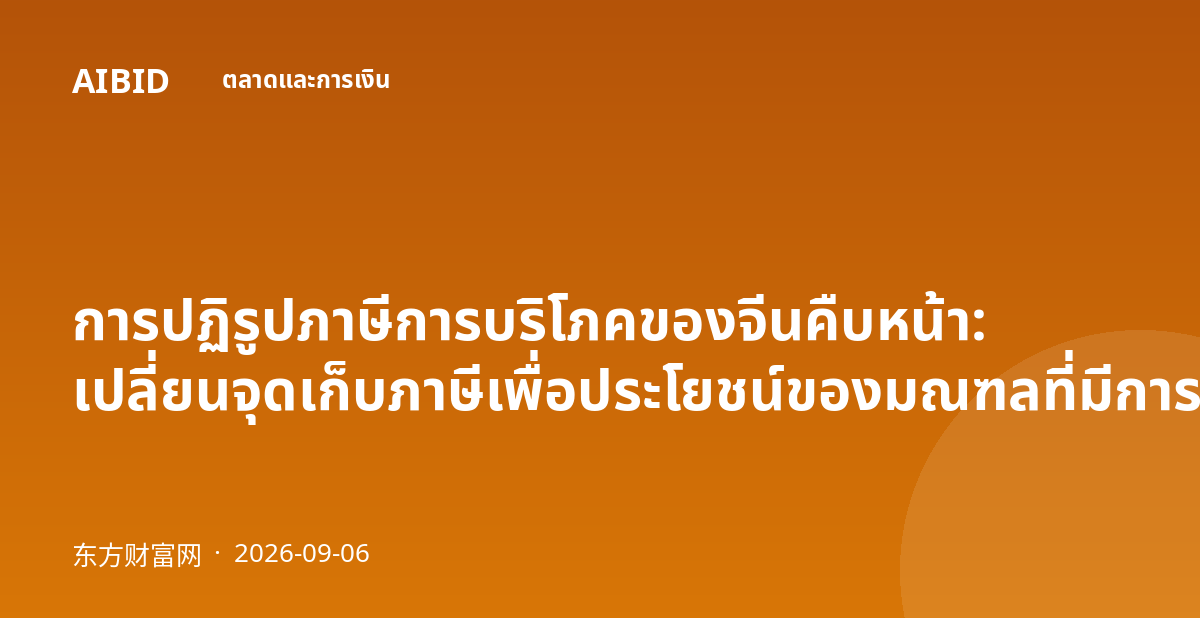 การปฏิรูปภาษีการบริโภคของจีนคืบหน้า: เปลี่ยนจุดเก็บภาษีเพื่อประโยชน์ของมณฑลที่มีการบริโภคสูง