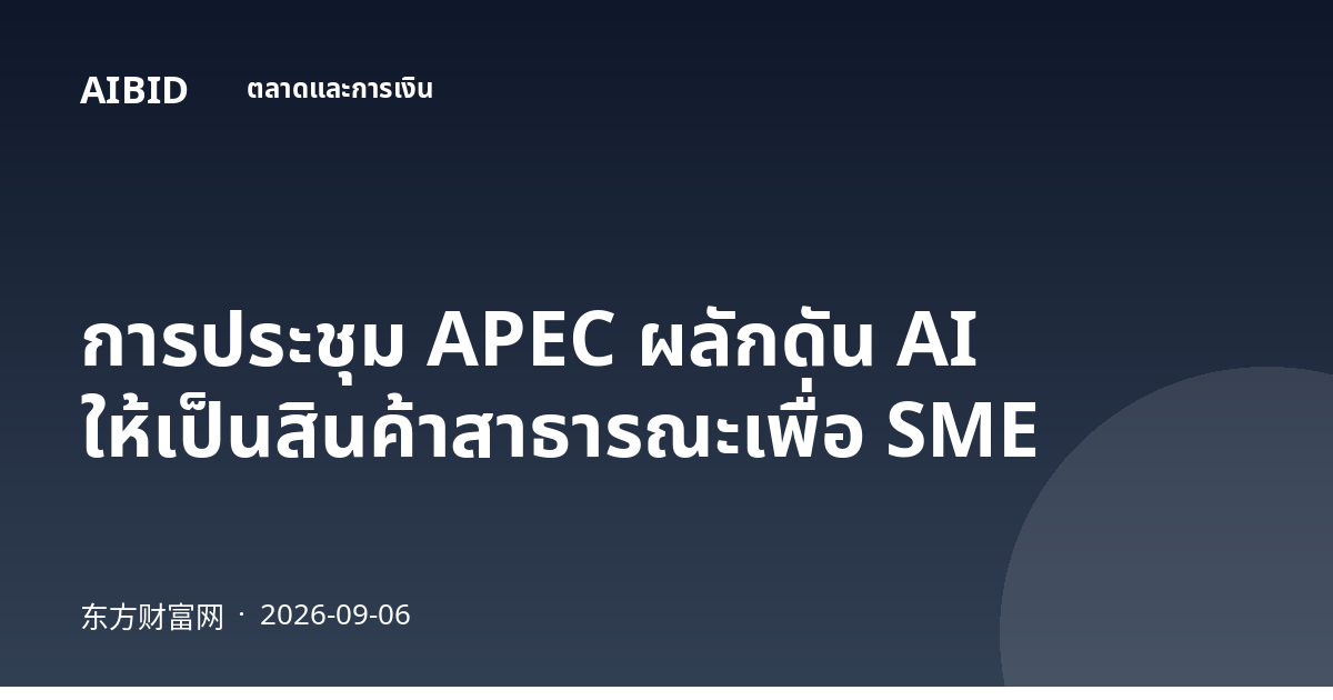 การประชุม APEC ผลักดัน AI ให้เป็นสินค้าสาธารณะเพื่อ SME