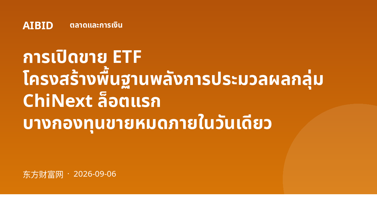 การเปิดขาย ETF โครงสร้างพื้นฐานพลังการประมวลผลกลุ่ม ChiNext ล็อตแรก บางกองทุนขายหมดภายในวันเดียว
