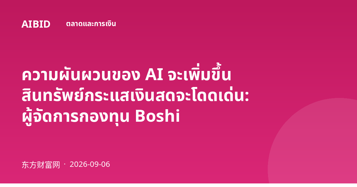 ความผันผวนของ AI จะเพิ่มขึ้น สินทรัพย์กระแสเงินสดจะโดดเด่น: ผู้จัดการกองทุน Boshi