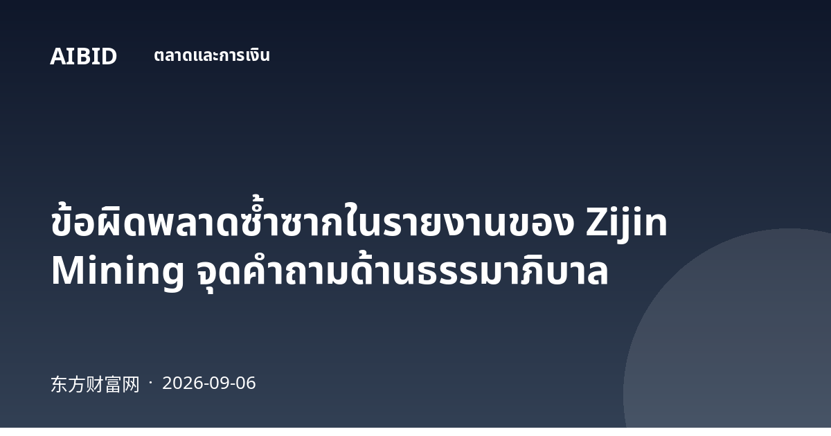 ข้อผิดพลาดซ้ำซากในรายงานของ Zijin Mining จุดคำถามด้านธรรมาภิบาล