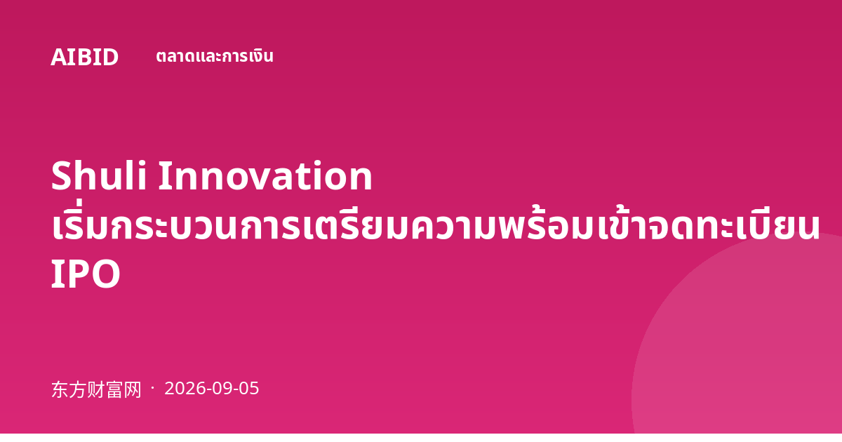 Shuli Innovation เริ่มกระบวนการเตรียมความพร้อมเข้าจดทะเบียน IPO