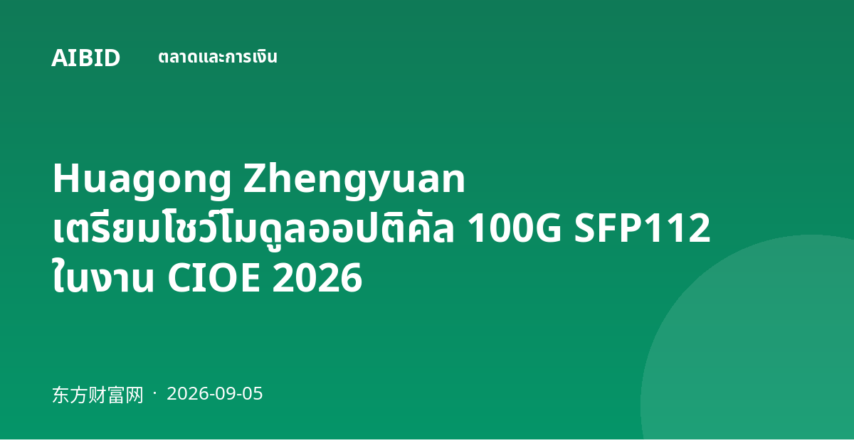 Huagong Zhengyuan เตรียมโชว์โมดูลออปติคัล 100G SFP112 ในงาน CIOE 2026