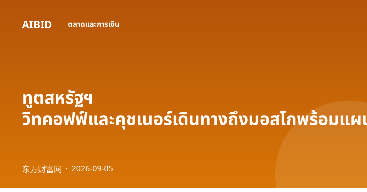 ทูตสหรัฐฯ วิทคอฟฟ์และคุชเนอร์เดินทางถึงมอสโกพร้อมแผนยุติสงครามยูเครน