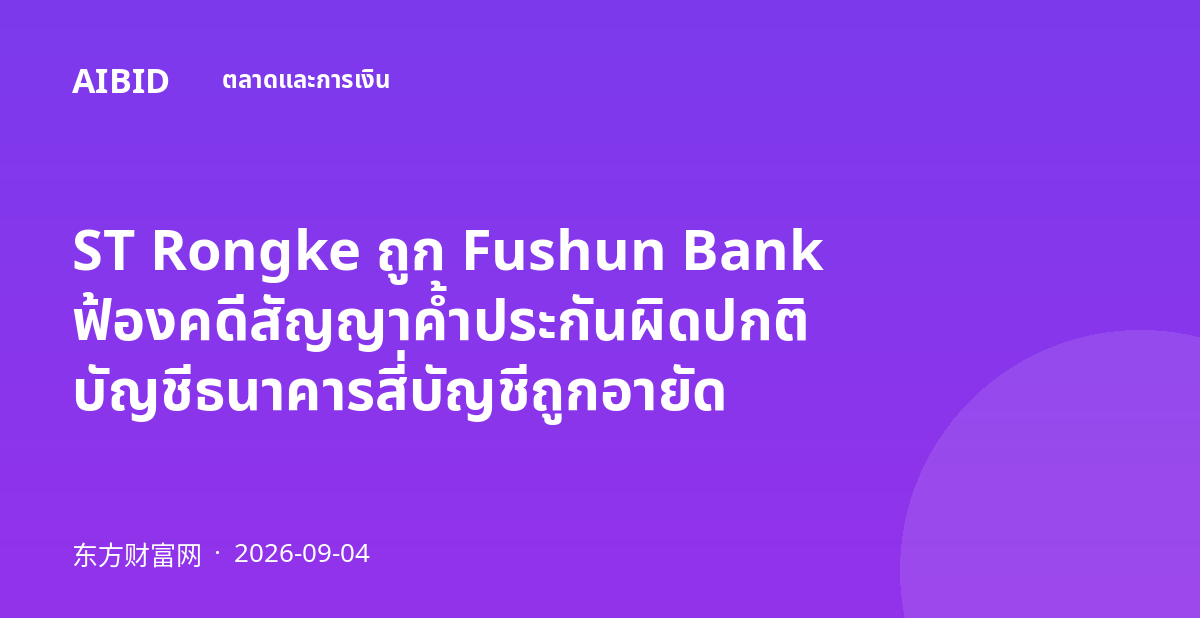 ST Rongke ถูก Fushun Bank ฟ้องคดีสัญญาค้ำประกันผิดปกติ บัญชีธนาคารสี่บัญชีถูกอายัด