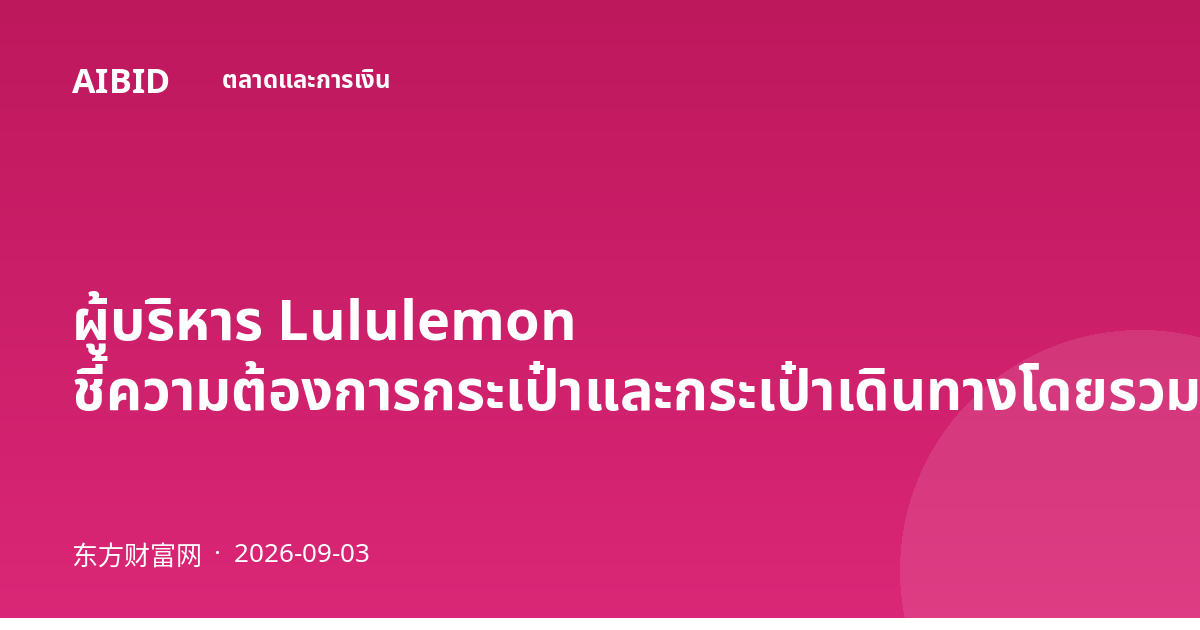 ผู้บริหาร Lululemon ชี้ความต้องการกระเป๋าและกระเป๋าเดินทางโดยรวมอ่อนแอ