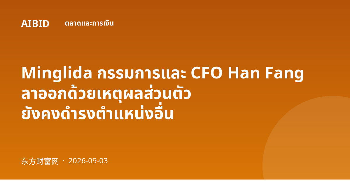 Minglida กรรมการและ CFO Han Fang ลาออกด้วยเหตุผลส่วนตัว ยังคงดำรงตำแหน่งอื่น