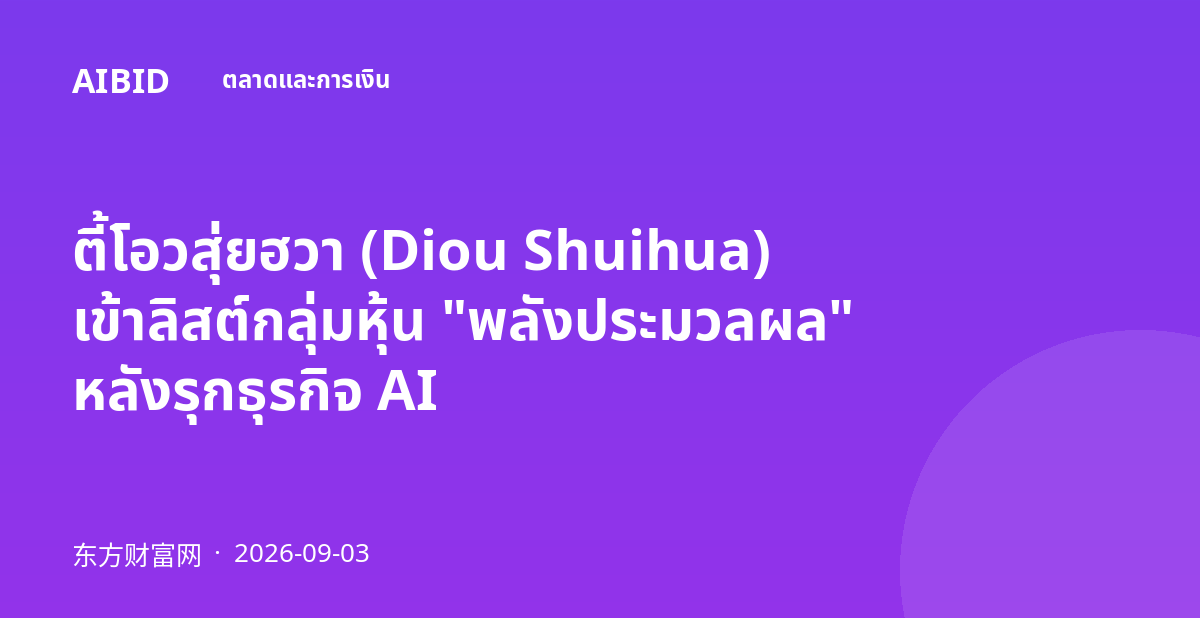 ตี้โอวสุ่ยฮวา (Diou Shuihua) เข้าลิสต์กลุ่มหุ้น "พลังประมวลผล" หลังรุกธุรกิจ AI