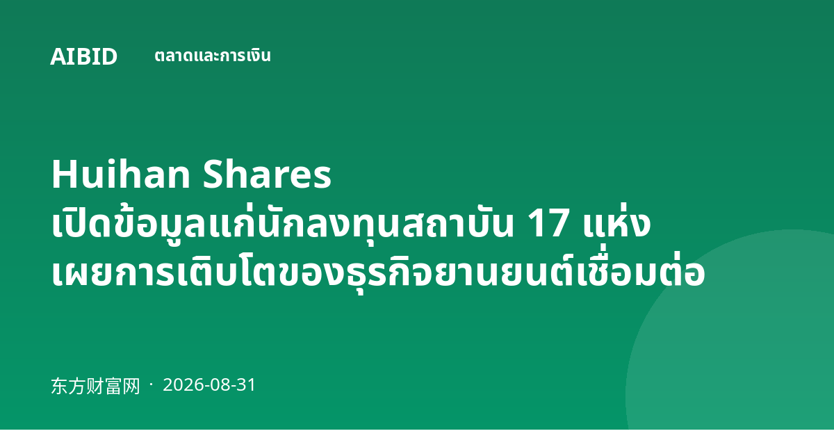Huihan Shares เปิดข้อมูลแก่นักลงทุนสถาบัน 17 แห่ง เผยการเติบโตของธุรกิจยานยนต์เชื่อมต่อ