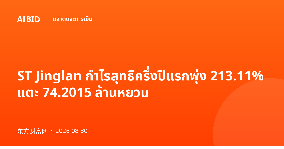 ST Jinglan กำไรสุทธิครึ่งปีแรกพุ่ง 213.11% แตะ 74.2015 ล้านหยวน