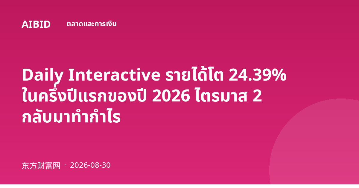 Daily Interactive รายได้โต 24.39% ในครึ่งปีแรกของปี 2026 ไตรมาส 2 กลับมาทำกำไร