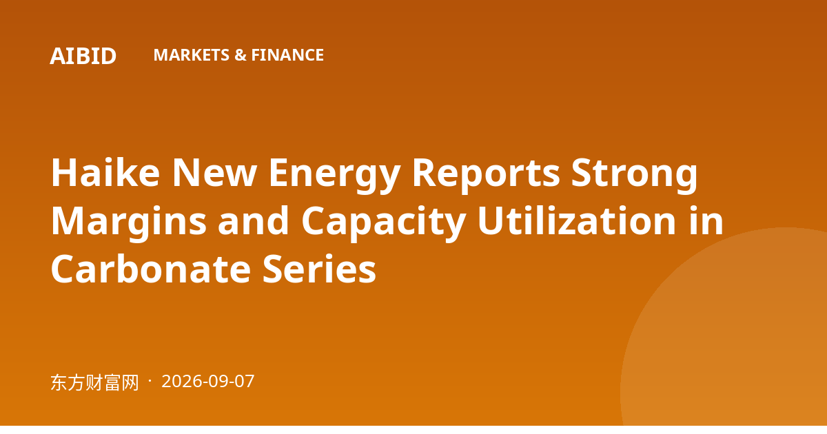 Haike New Energy Reports Strong Margins and Capacity Utilization in Carbonate Series