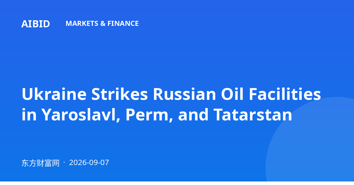 Ukraine Strikes Russian Oil Facilities in Yaroslavl, Perm, and Tatarstan