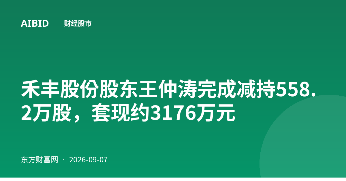 禾丰股份股东王仲涛完成减持558.2万股，套现约3176万元