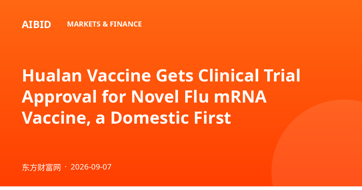 Hualan Vaccine Gets Clinical Trial Approval for Novel Flu mRNA Vaccine, a Domestic First