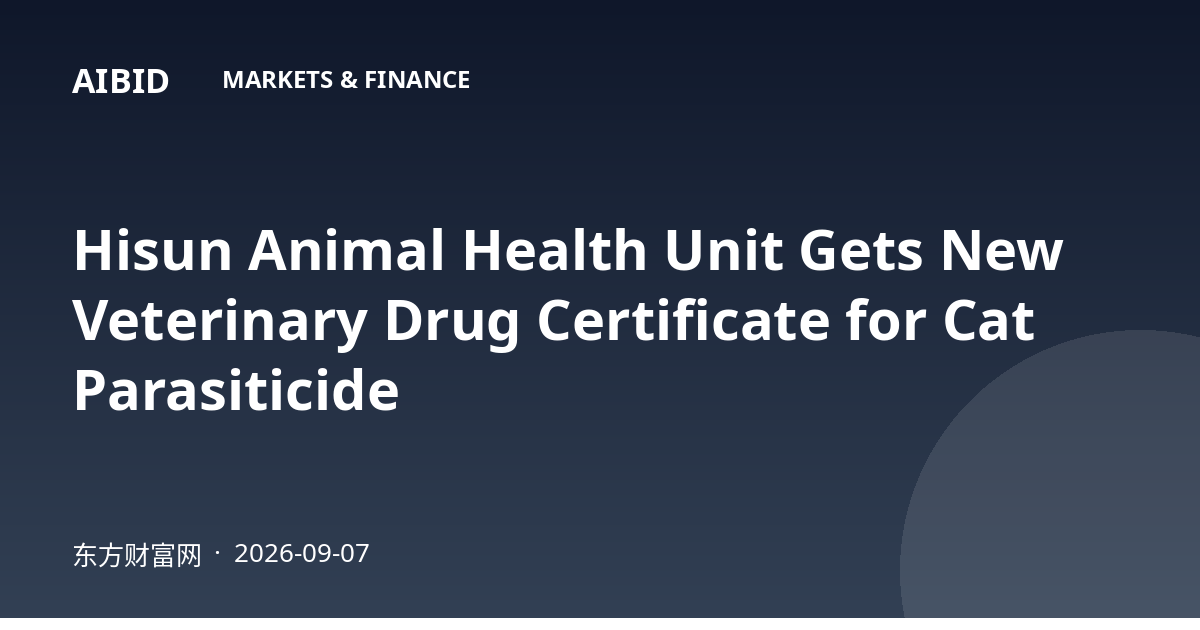 Hisun Animal Health Unit Gets New Veterinary Drug Certificate for Cat Parasiticide